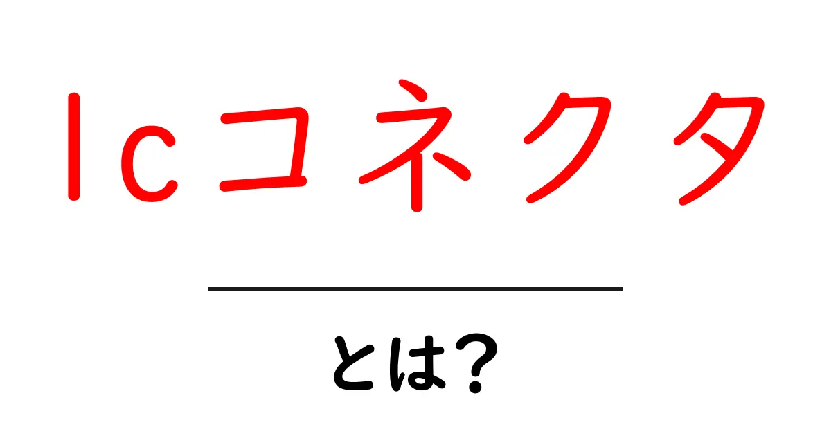 lcコネクタ・とは?初心者向け完全ガイド:意味と使い道を徹底解説共起語・同意語・対義語も併せて解説!