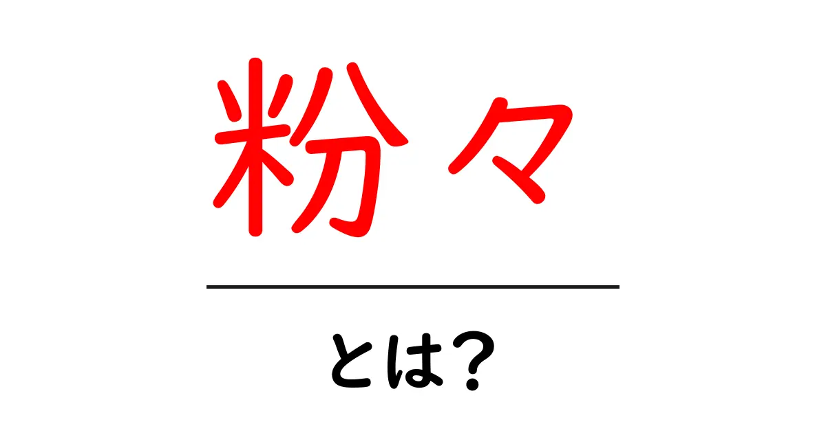 粉々とは？初心者にも分かる意味と使い方ガイド共起語・同意語・対義語も併せて解説！