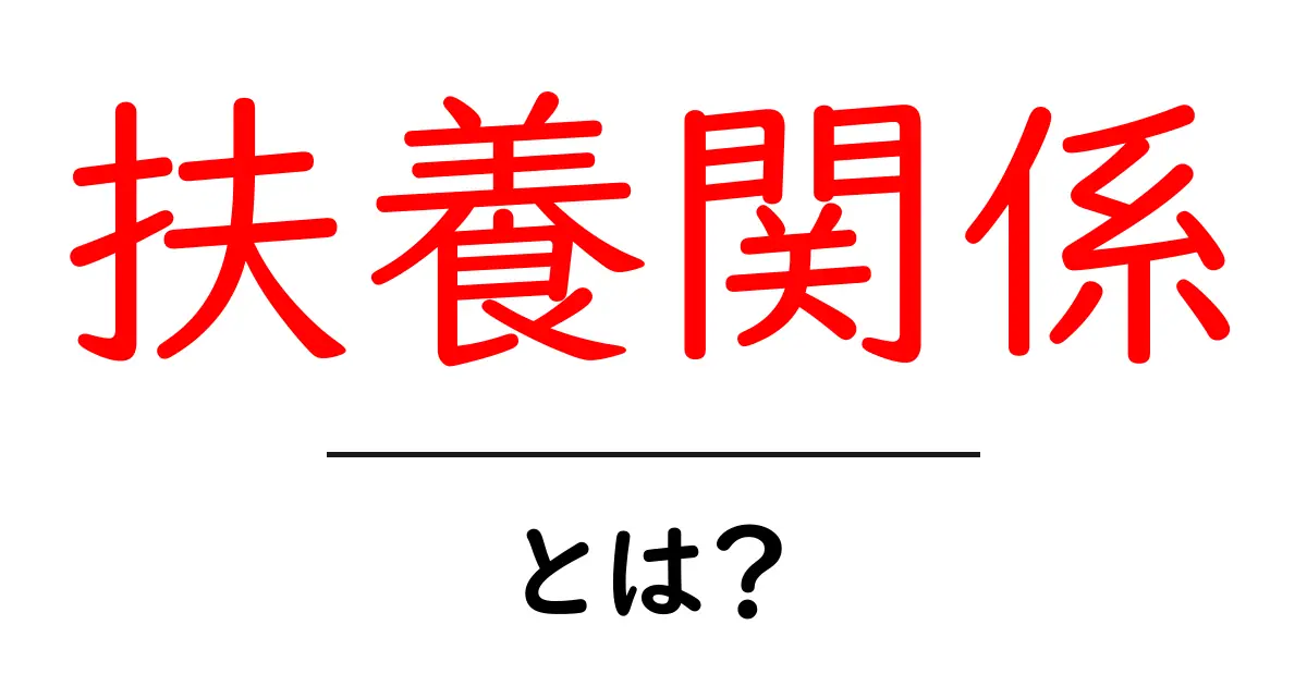 扶養関係とは？中学生にもわかるやさしい解説と実例共起語・同意語・対義語も併せて解説！
