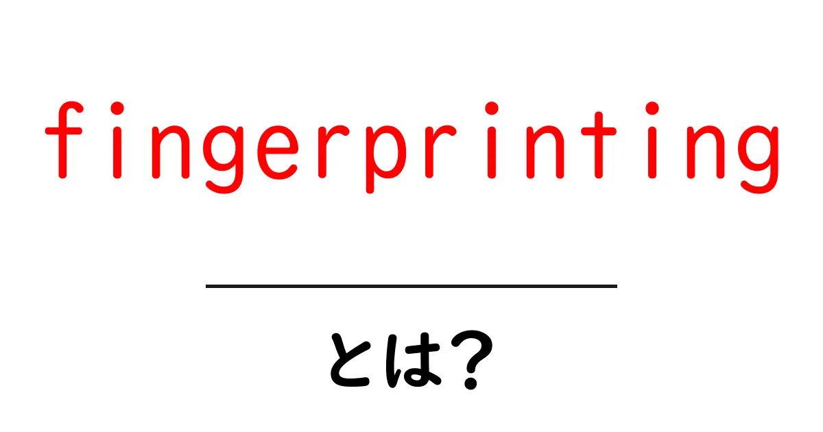 fingerprintingとは?初心者向け解説と実例共起語・同意語・対義語も併せて解説!