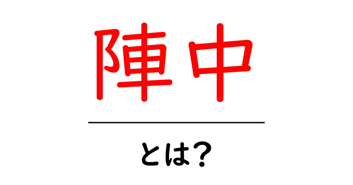 陣中・とは?初心者にも分かる意味と使い方ガイド共起語・同意語・対義語も併せて解説!