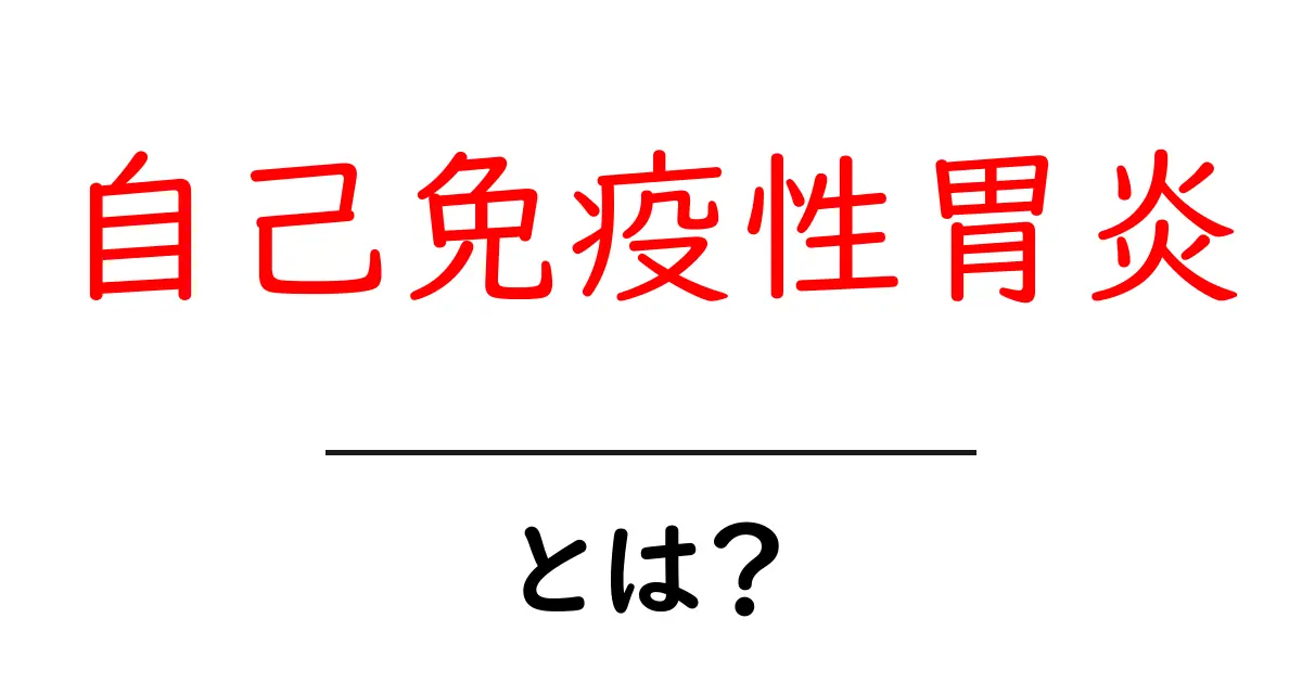 自己免疫性胃炎とは何かをやさしく解説共起語・同意語・対義語も併せて解説!