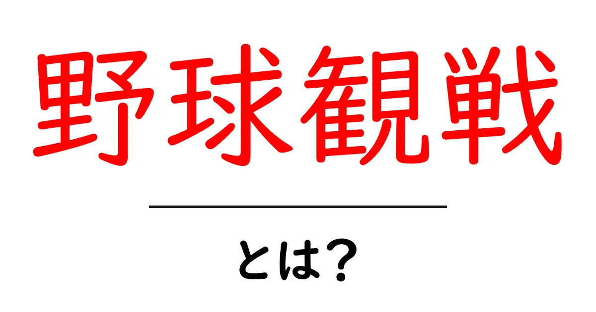 野球観戦・とは？初心者が知っておきたい基本と楽しみ方ガイド共起語・同意語・対義語も併せて解説！