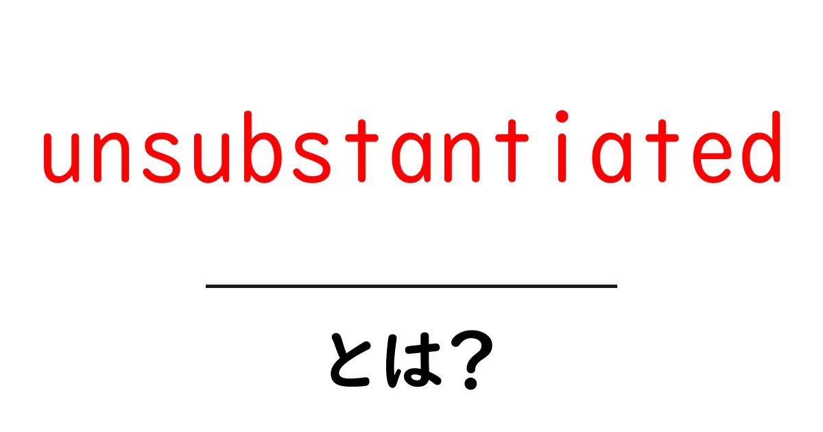 unsubstantiatedとは?情報の真偽を見抜く初心者向けガイド共起語・同意語・対義語も併せて解説!
