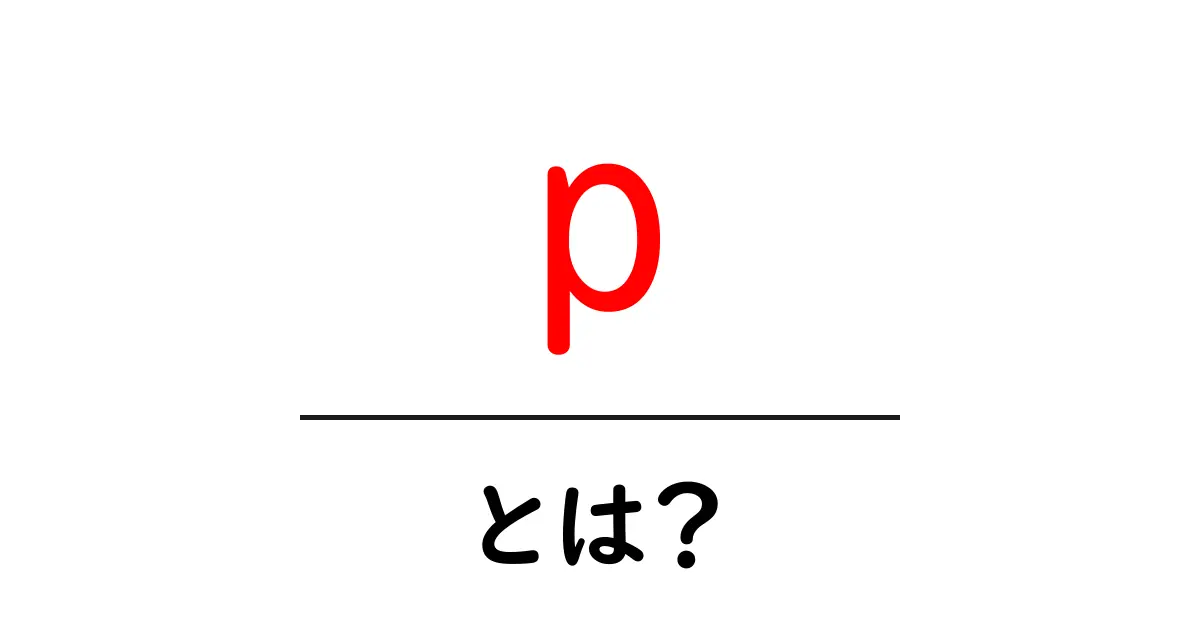 p・とは？初心者にも分かる基礎ガイド共起語・同意語・対義語も併せて解説！