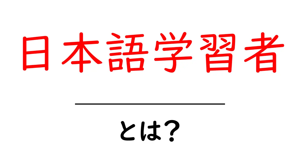 日本語学習者・とは？初心者が今すぐ知りたい基本と始め方共起語・同意語・対義語も併せて解説！