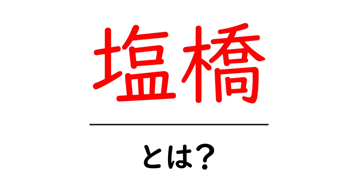 塩橋・とは?初心者向けに意味・読み方・地名の解説共起語・同意語・対義語も併せて解説!