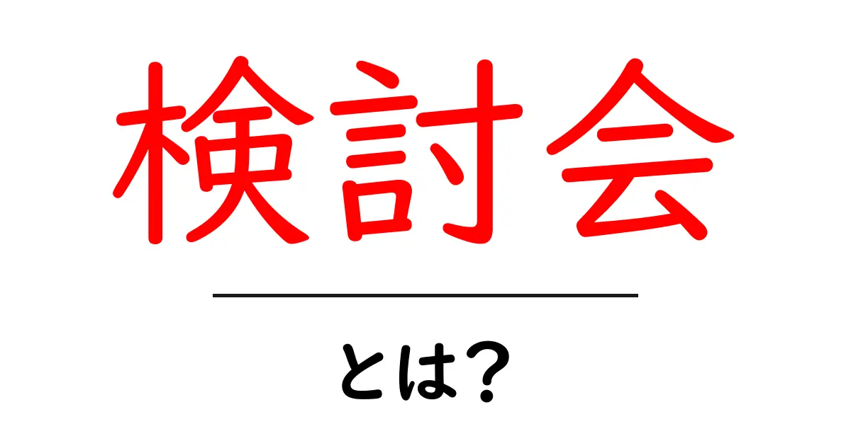 検討会・とは?初心者にも分かる基本と使われ方を徹底解説共起語・同意語・対義語も併せて解説!