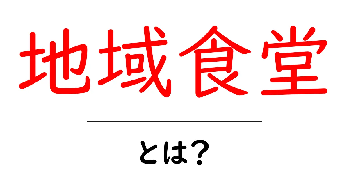 地域食堂とは？地域をつなぐ食の場のしくみと魅力共起語・同意語・対義語も併せて解説！