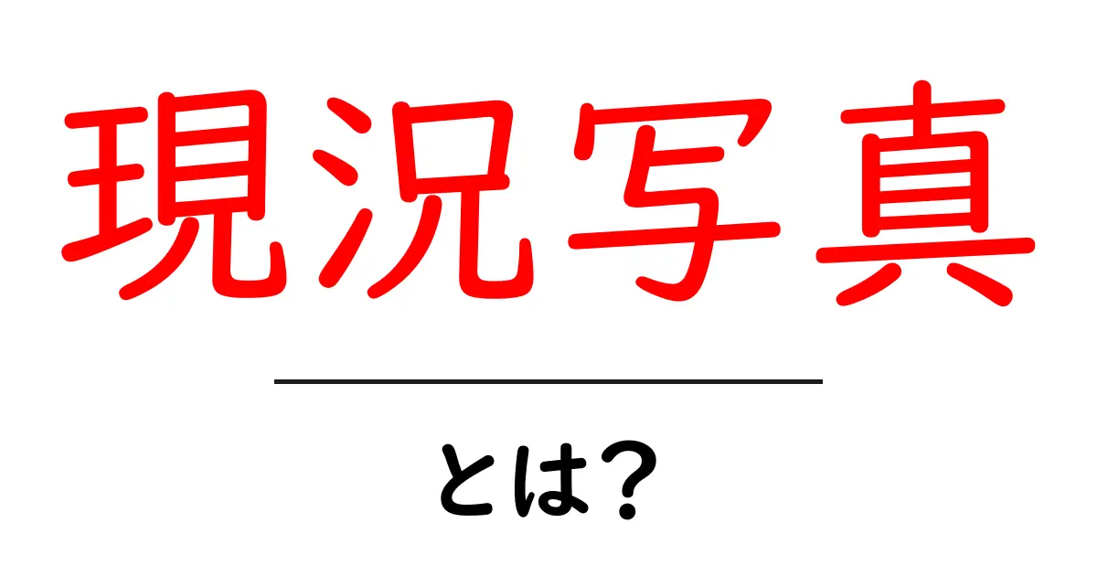 現況写真・とは？初心者が知っておくべき基本と活用ポイント共起語・同意語・対義語も併せて解説！