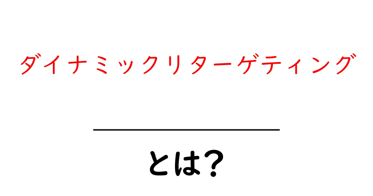 ダイナミックリターゲティング・とは？初心者でもわかる徹底解説共起語・同意語・対義語も併せて解説！