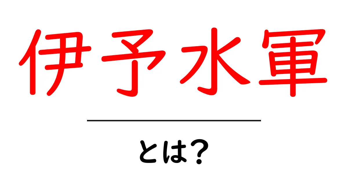 伊予水軍とは？初心者向け基本解説共起語・同意語・対義語も併せて解説！