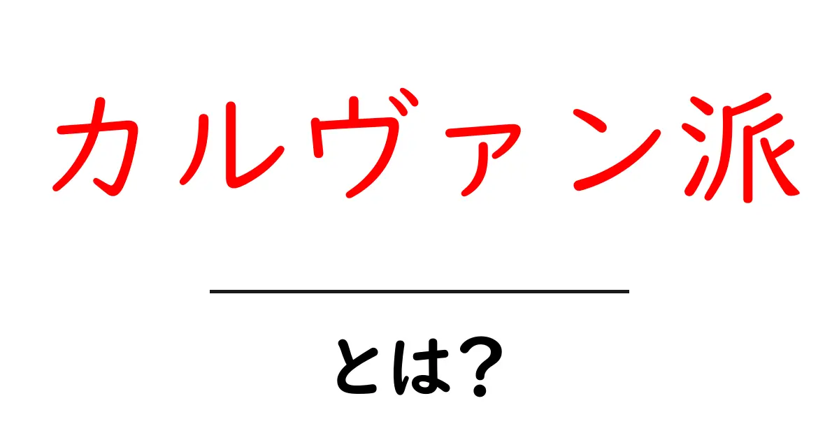 カルヴァン派・とは?初心者向けにやさしく解説共起語・同意語・対義語も併せて解説!
