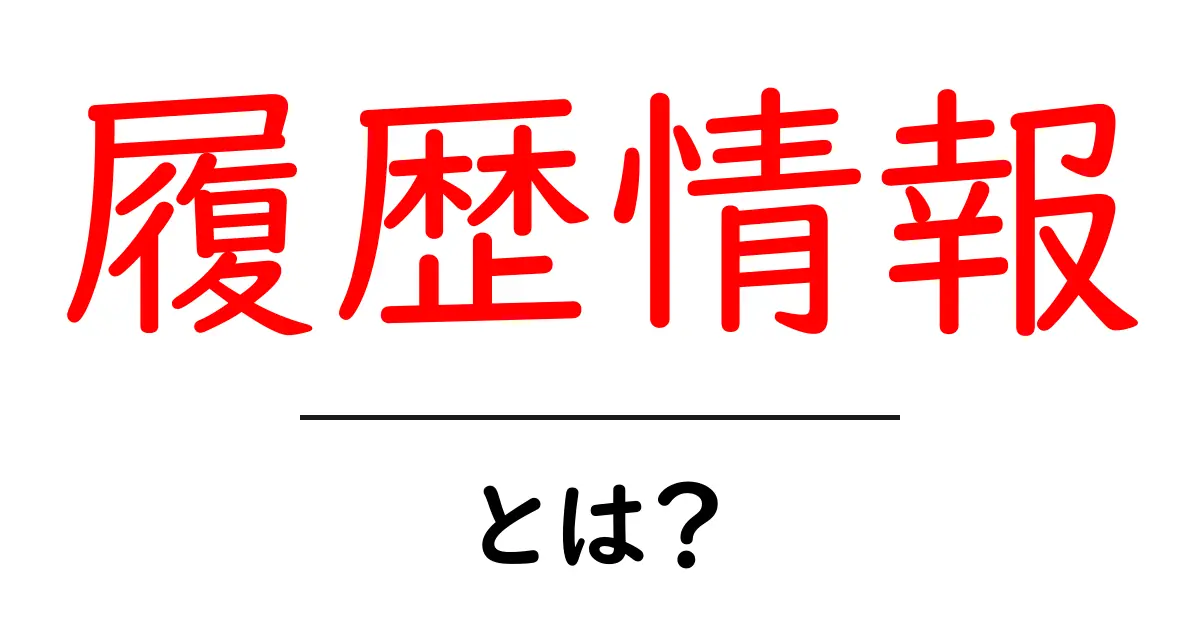 履歴情報・とは？初心者にも分かる基礎と使い方ガイド共起語・同意語・対義語も併せて解説！