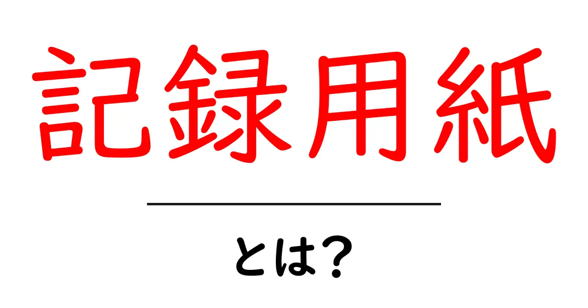 記録用紙・とは？初心者にもわかる基本ガイド共起語・同意語・対義語も併せて解説！