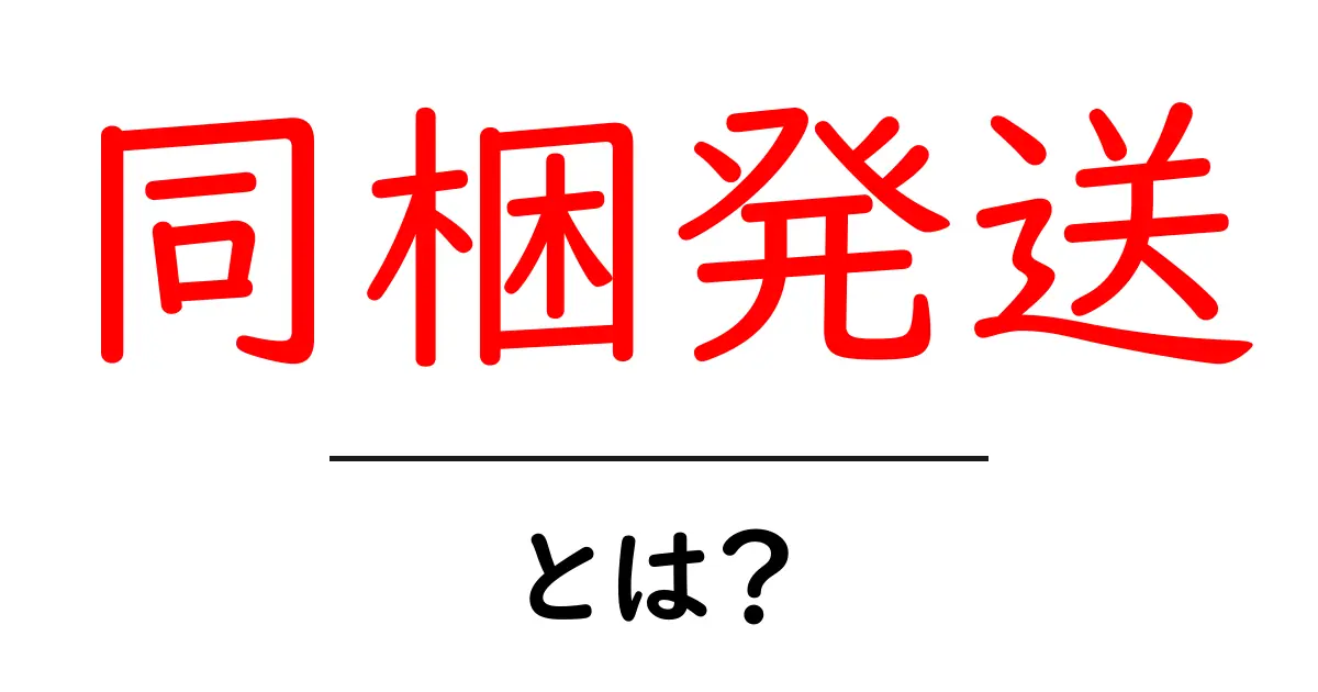 同梱発送・とは？初心者にも分かる基本とポイント解説共起語・同意語・対義語も併せて解説！