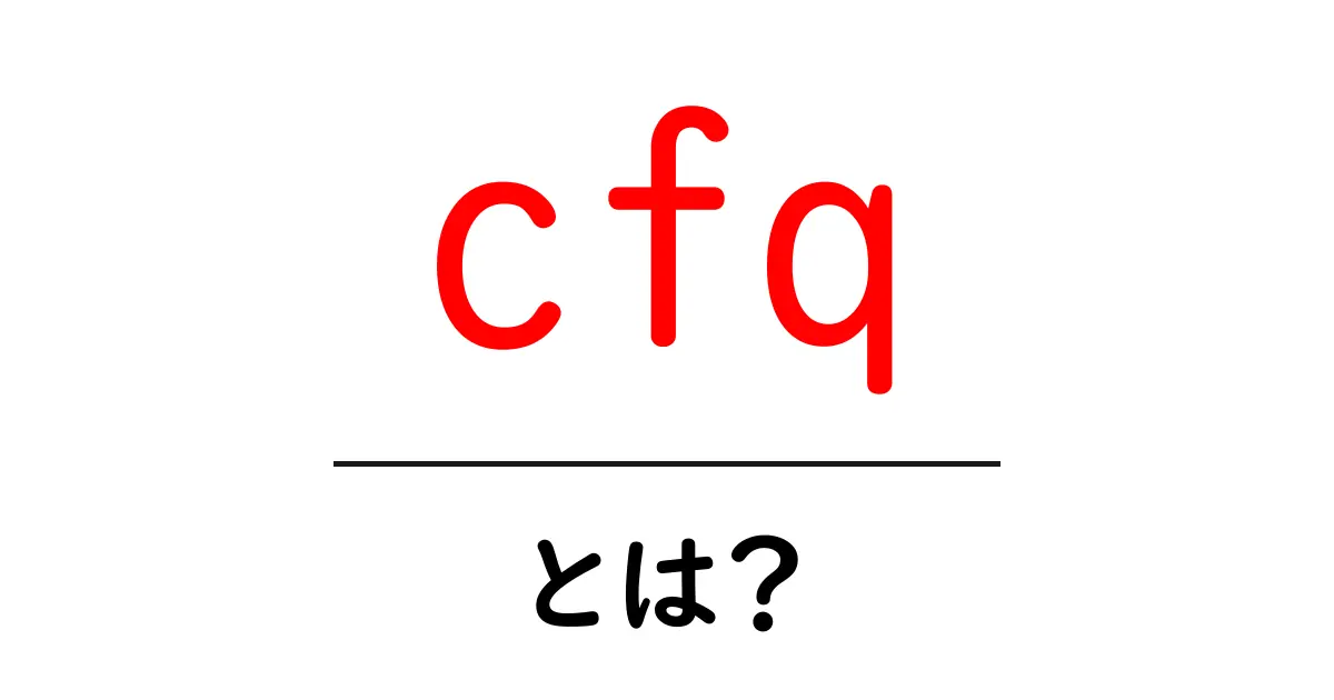 cfq・とは？CFQとは何かをわかりやすく解説共起語・同意語・対義語も併せて解説！