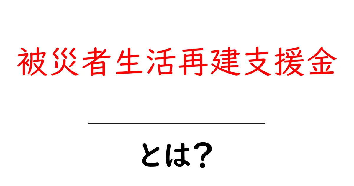 被災者生活再建支援金・とは？初心者にもやさしく解説共起語・同意語・対義語も併せて解説！