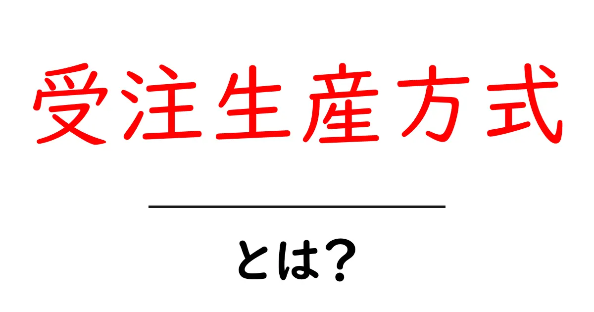 受注生産方式とは？初心者にも分かる基本と事例解説共起語・同意語・対義語も併せて解説！