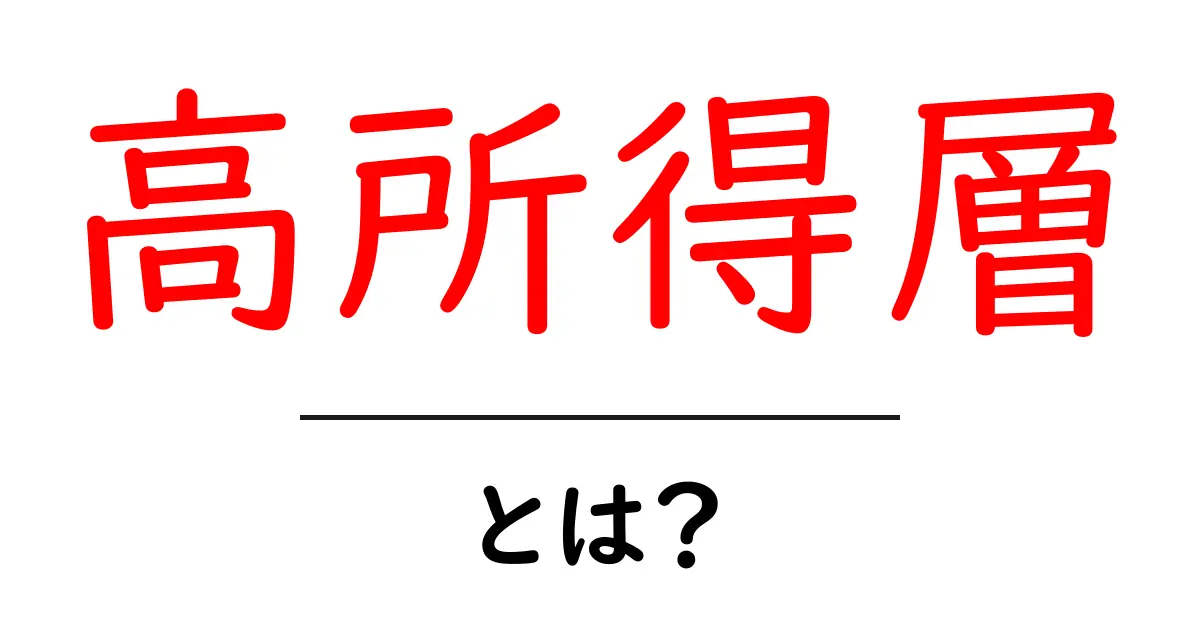 高所得層・とは？今の時代の特徴と実際の生活を解説共起語・同意語・対義語も併せて解説！