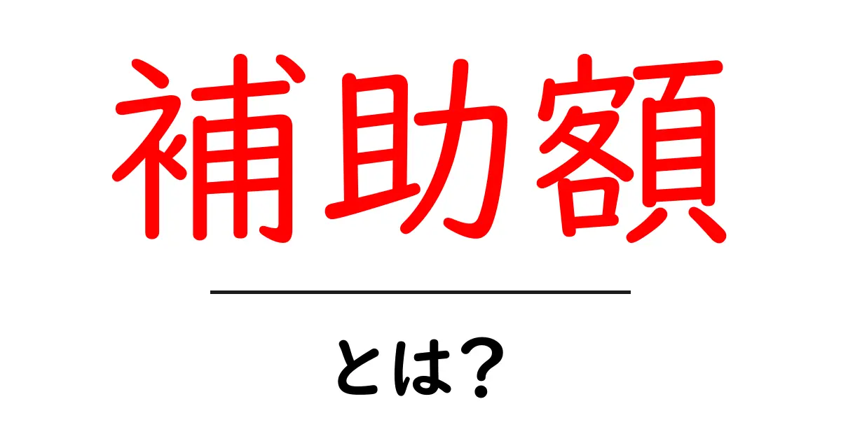 補助額・とは?初心者向けにわかりやすく解説共起語・同意語・対義語も併せて解説!