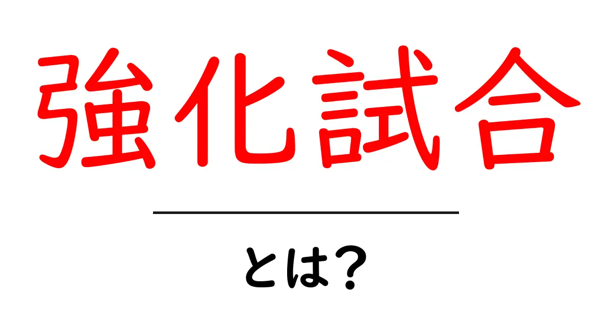 強化試合・とは？初心者が押さえる基本と意味を徹底解説共起語・同意語・対義語も併せて解説！