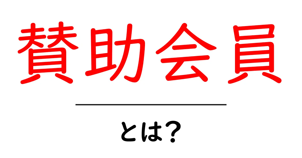 賛助会員・とは？ 初心者でも分かる仕組みと役割を解説共起語・同意語・対義語も併せて解説！