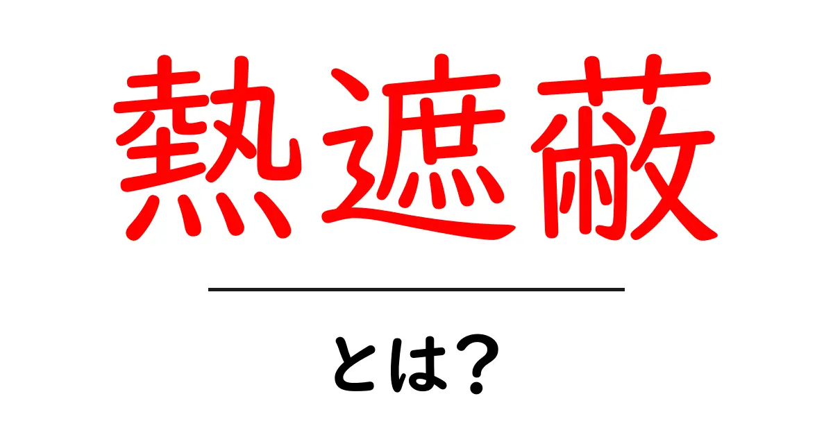 熱遮蔽とは?熱遮蔽のしくみと使い道をわかりやすく解説共起語・同意語・対義語も併せて解説!