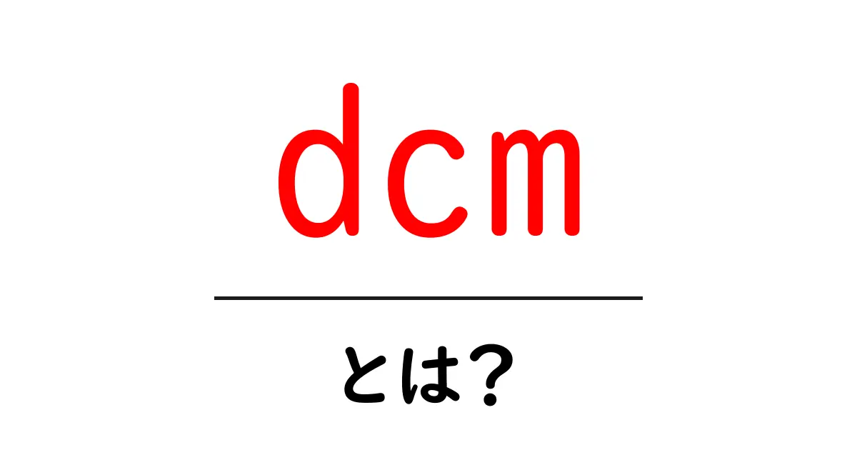 dcm・とは？初心者にも分かる意味と使い方ガイド共起語・同意語・対義語も併せて解説！