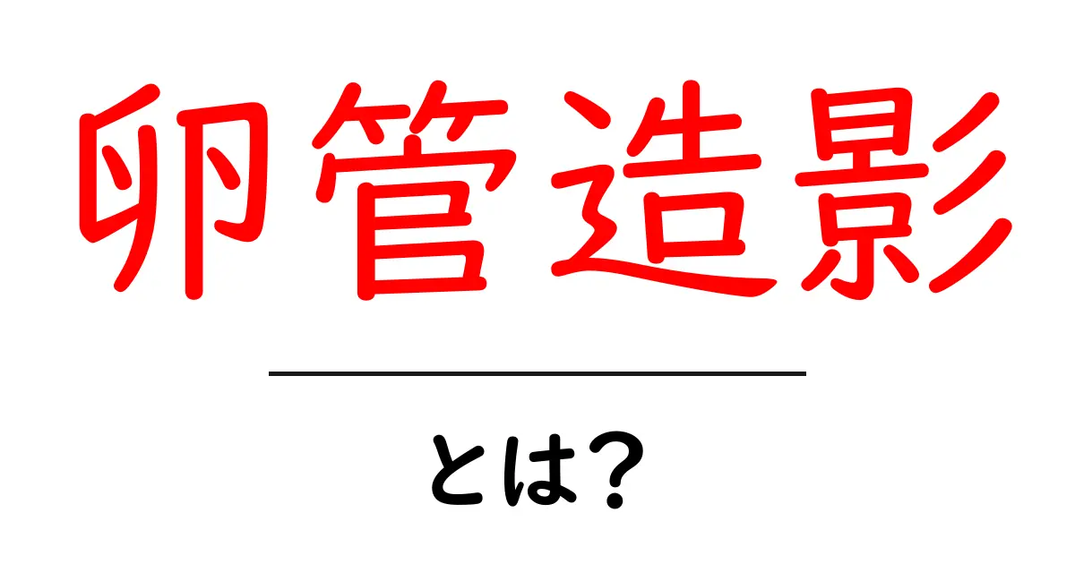卵管造影とは？卵管の状態をチェックする検査をやさしく解説共起語・同意語・対義語も併せて解説！