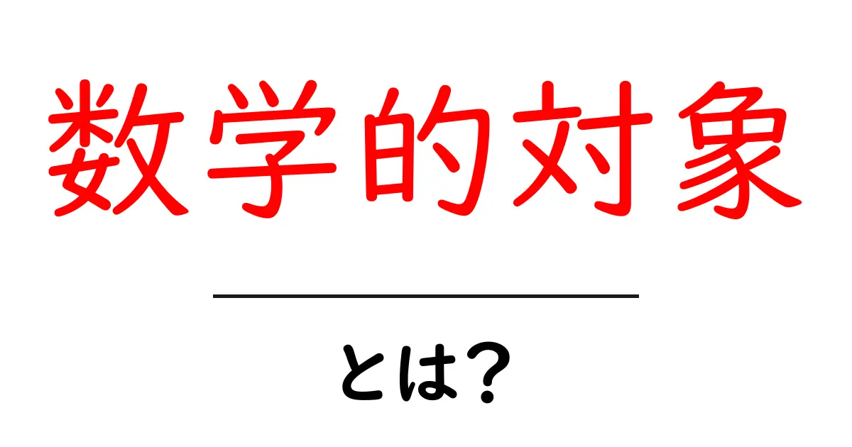 数学的対象・とは？初心者にもわかる基本解説と身近な例共起語・同意語・対義語も併せて解説！