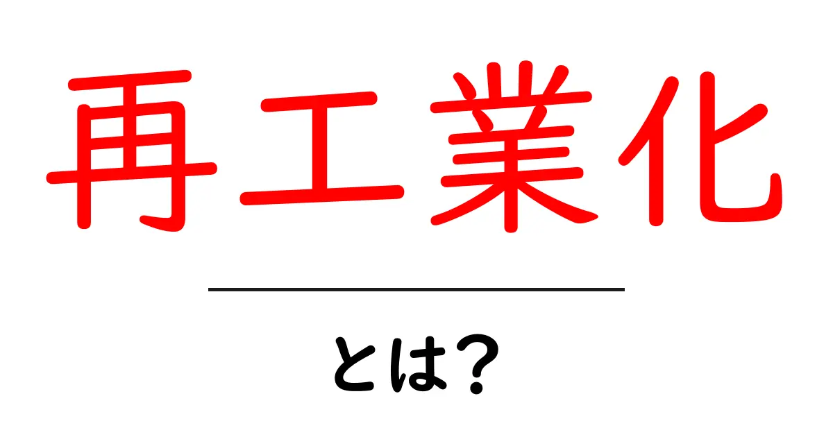 再工業化とは?初心者向け解説と事例紹介共起語・同意語・対義語も併せて解説!