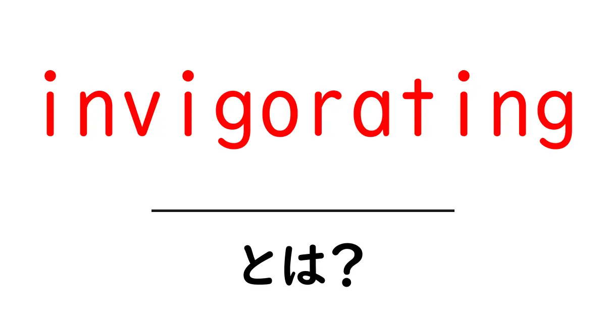 invigoratingとは？意味と使い方を初心者にもわかる解説共起語・同意語・対義語も併せて解説！