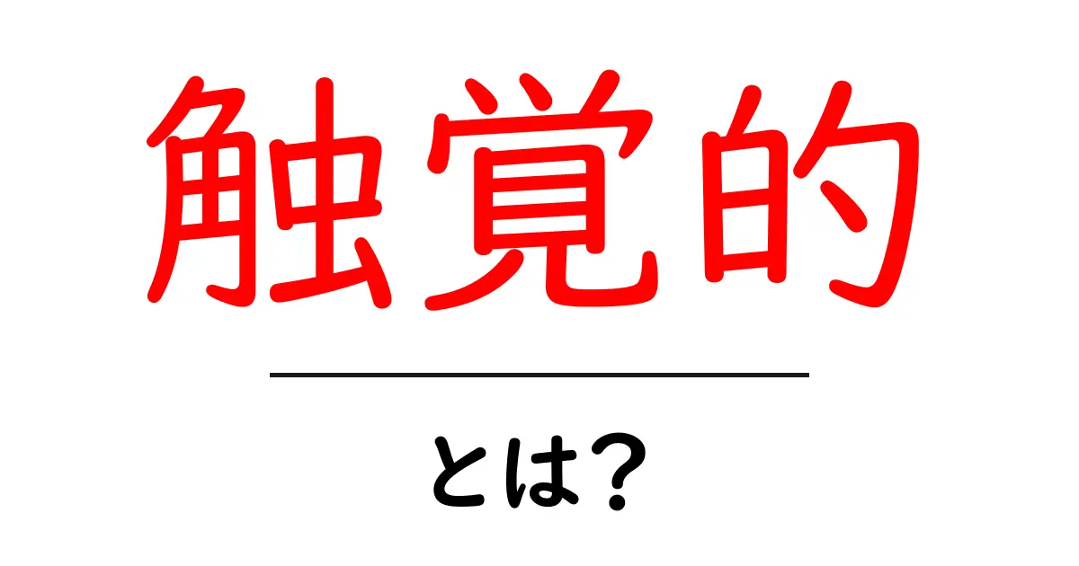 触覚的とは？初心者にもわかる基本と使い方ガイド共起語・同意語・対義語も併せて解説！