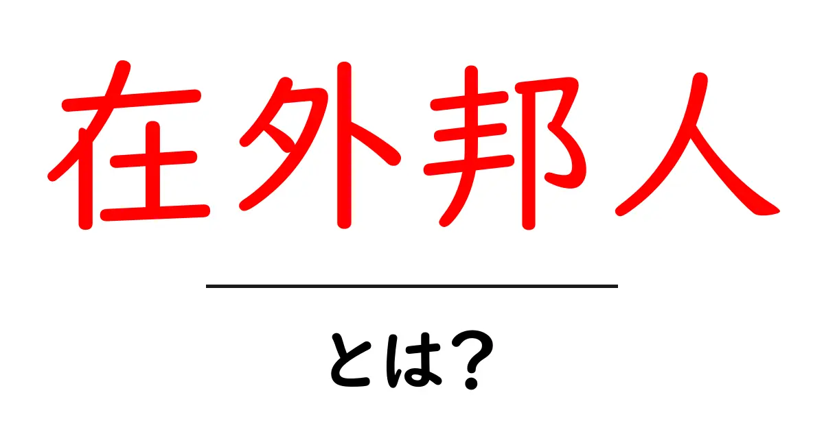 在外邦人・とは?海外で暮らす日本人の実情と知っておくべきポイント共起語・同意語・対義語も併せて解説!