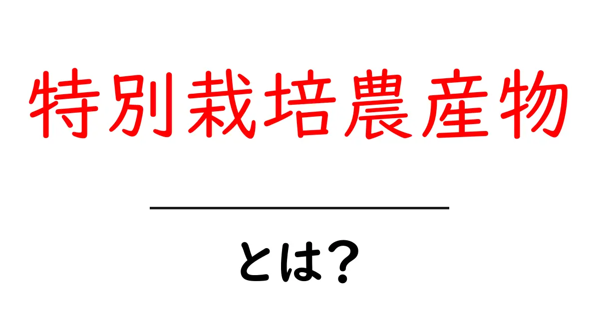 特別栽培農産物とは？初心者にもわかる基本ガイド共起語・同意語・対義語も併せて解説！