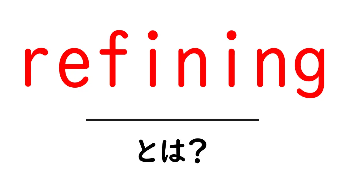 refiningとは？初心者向けに基本と使い方を解説共起語・同意語・対義語も併せて解説！