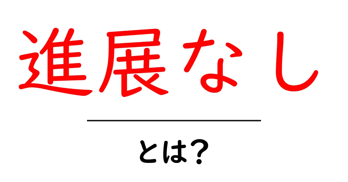 進展なし・とは?今すぐ知っておきたい意味と対処法共起語・同意語・対義語も併せて解説!