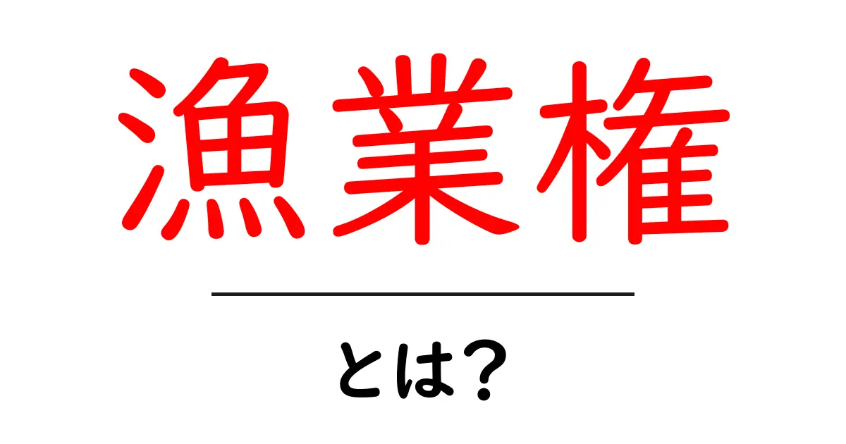 漁業権・とは？初心者にも分かる基本と仕組み共起語・同意語・対義語も併せて解説！