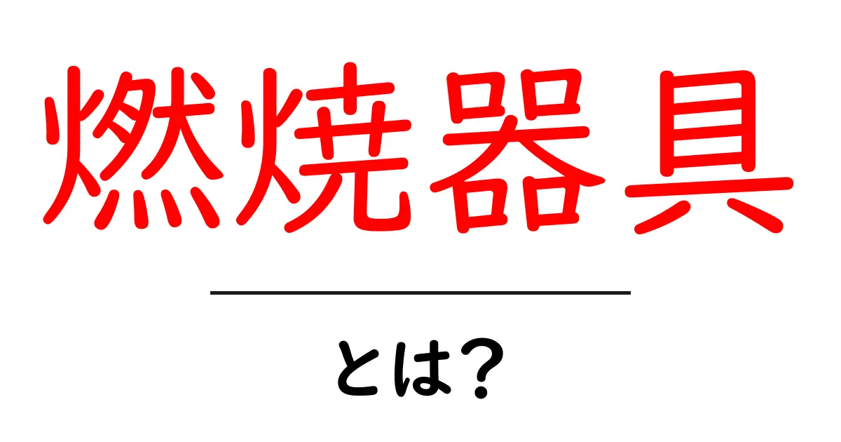燃焼器具とは？初心者が押さえる基本と選び方・安全ポイント共起語・同意語・対義語も併せて解説！