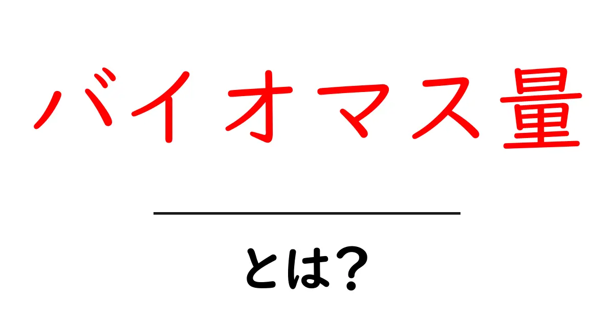 バイオマス量・とは？初心者でもすぐ分かる基礎から徹底解説共起語・同意語・対義語も併せて解説！