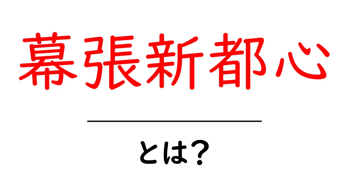 幕張新都心とは？初心者でも分かる基本ガイドと見どころ共起語・同意語・対義語も併せて解説！