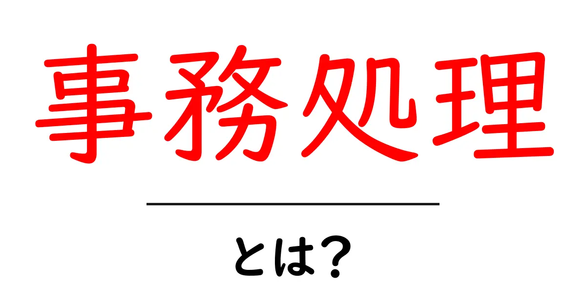 事務処理・とは？初心者にも分かる基本と実務のコツ共起語・同意語・対義語も併せて解説！