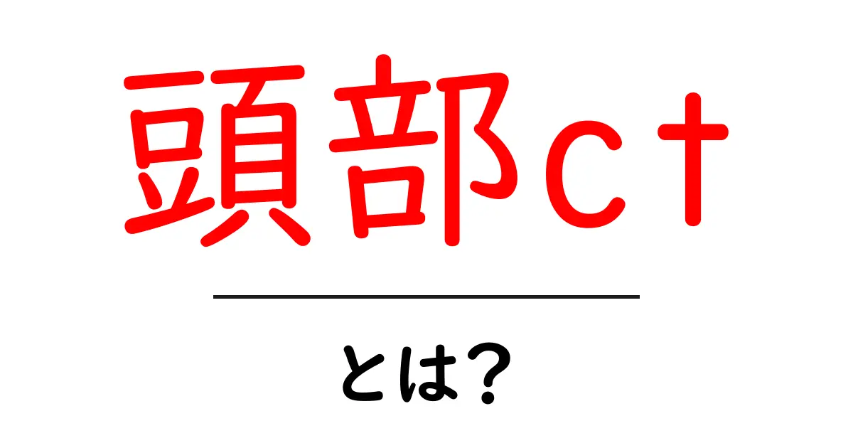 頭部ctとは？医療現場で使われるCT検査の基礎共起語・同意語・対義語も併せて解説！