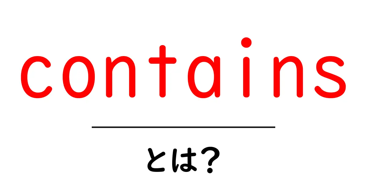 containsとは?初心者向けに意味と使い方をわかりやすく解説共起語・同意語・対義語も併せて解説!