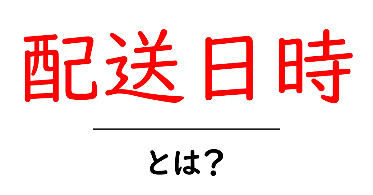 配送日時とは？初心者でもわかる配送日時の基礎と活用方法共起語・同意語・対義語も併せて解説！