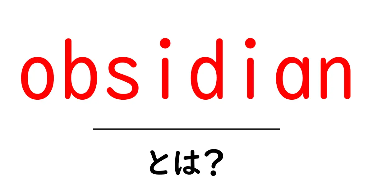 obsidianとは?初心者向けに徹底解説:ノートアプリと黒曜石の違いをやさしく解説共起語・同意語・対義語も併せて解説!