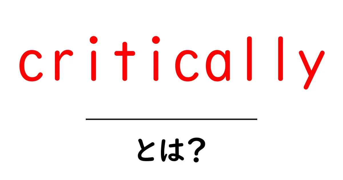 criticallyとは?初心者でも分かる意味と使い方を徹底解説共起語・同意語・対義語も併せて解説!