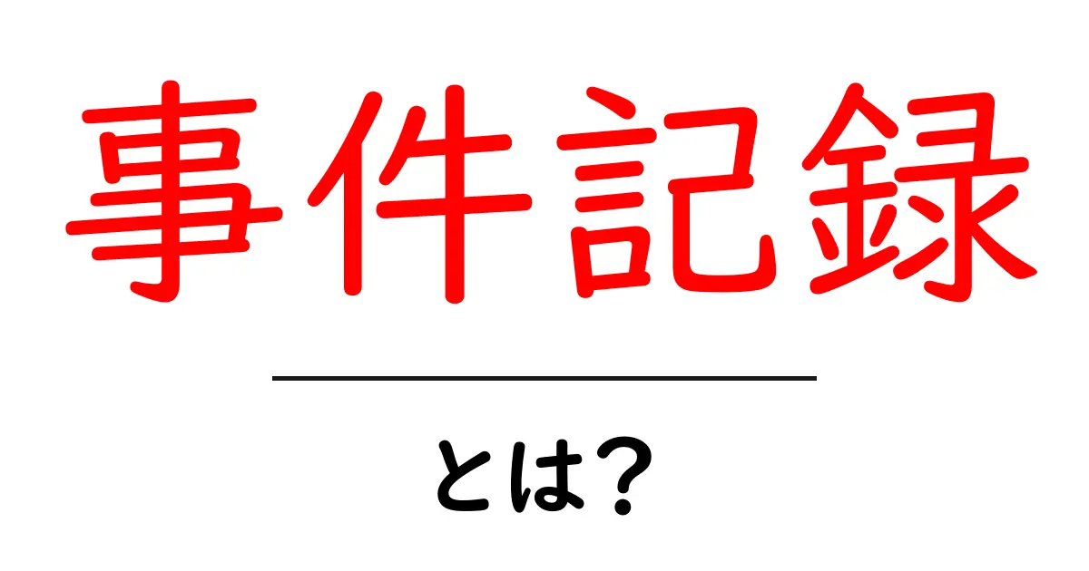 事件記録・とは？初心者にもわかる基本ガイド共起語・同意語・対義語も併せて解説！