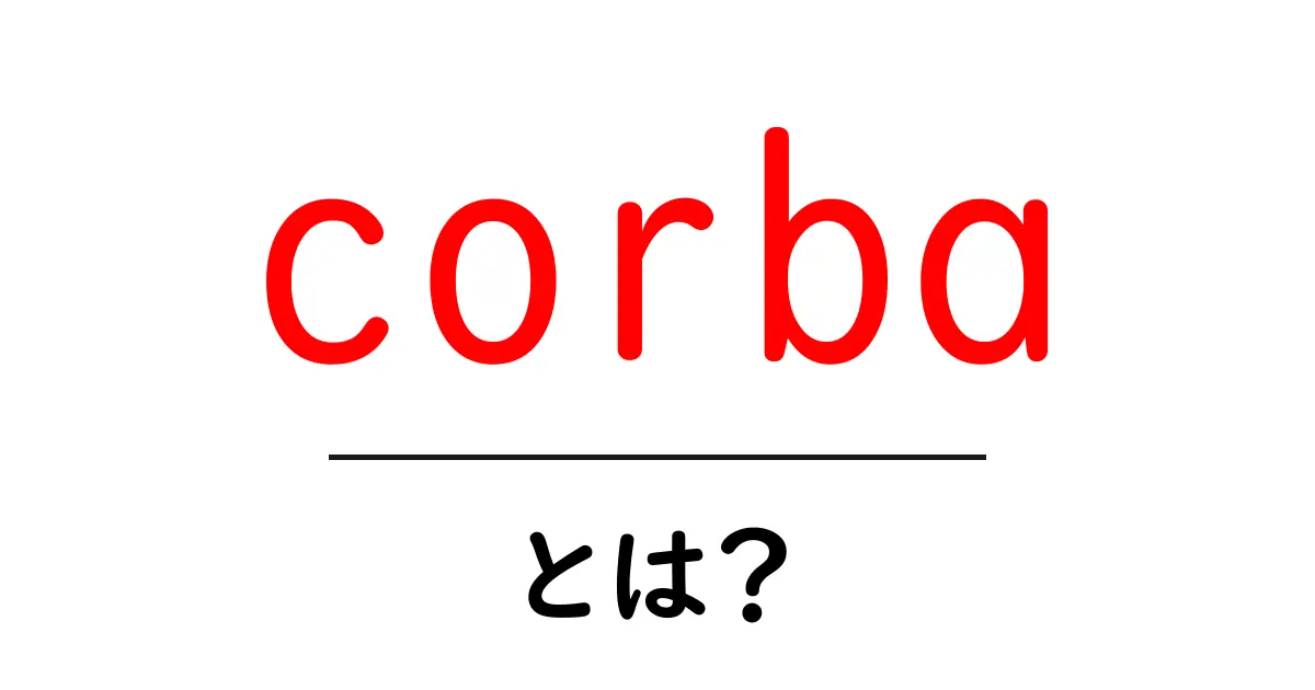 corbaとは？初心者が押さえるべき分散システムの基本と現代の役割共起語・同意語・対義語も併せて解説！